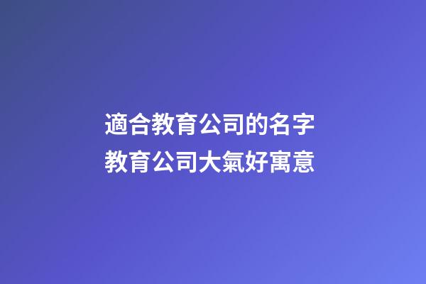 適合教育公司的名字 教育公司大氣好寓意-第1張-公司起名-玄機派